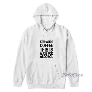 Step Aside Coffee This Is A Job For Alcohol Hoodie