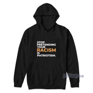 Stop Pretending Your Racism Is Patriotism Hoodie 1
