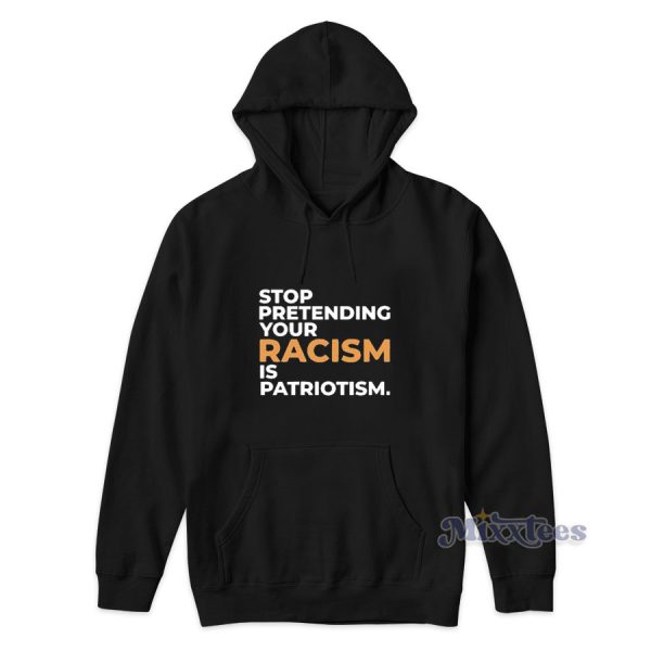 Stop Pretending Your Racism Is Patriotism Hoodie