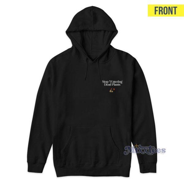 Stop Watering Dead Plants Hoodie