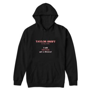 Taylor Swift Is My Wife I Will Never Get A Divorce Hoodie 2