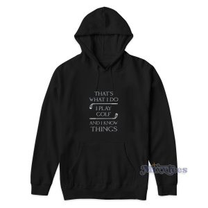 Thats What I Do I Play Golf And I Know Things Hoodie 1