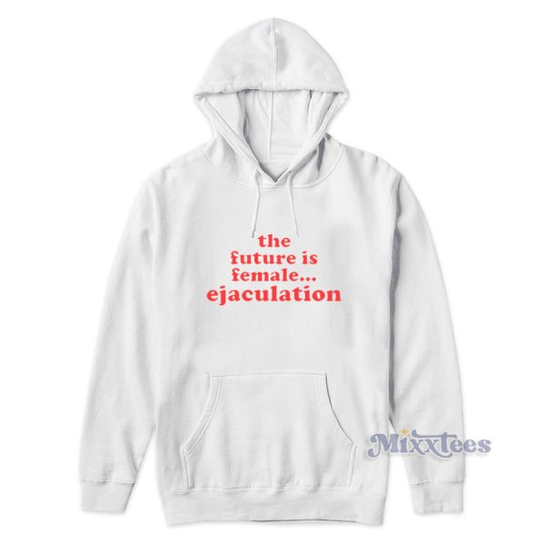 The Future Is Female Ejaculation Cheap Custom Hoodie