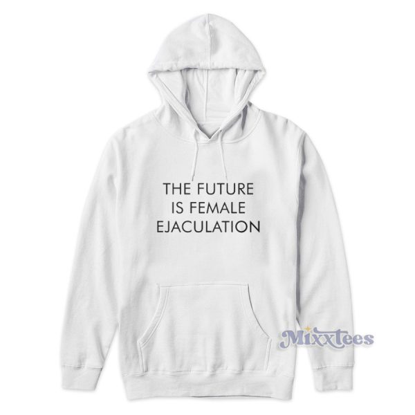 The Future Is Female Ejaculation Hoodie for Unisex