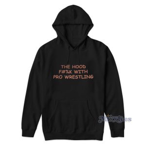 The Hood Fuck With Pro Wrestling Hoodie 1