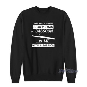The Only Thing Sexier Than A Bassoon Is Me With A Bassoon Sweatshirt 1