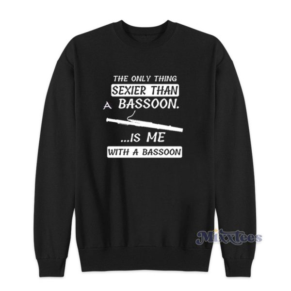 The Only Thing Sexier Than A Bassoon Is Me With A Bassoon Sweatshirt