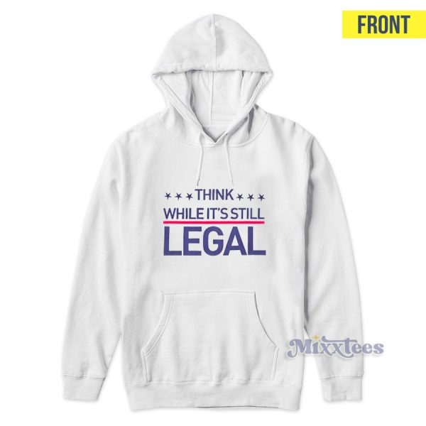 Think While Its Still Legal Hoodie for Unisex