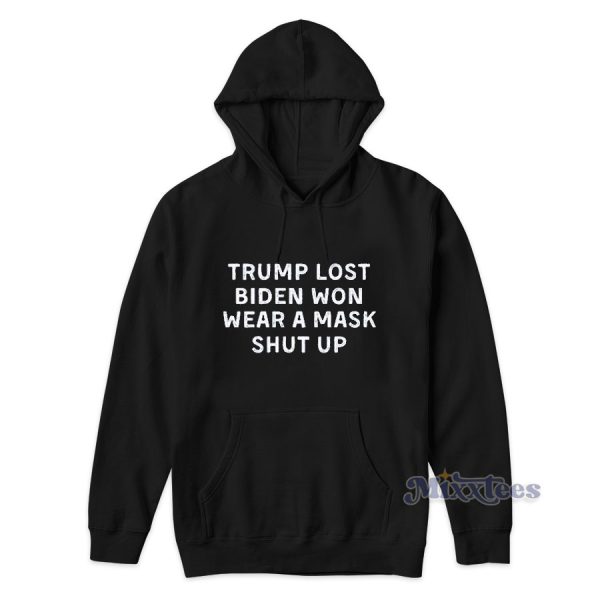 Trump Lost Biden Won Wear A Mask Shut Up Hoodie