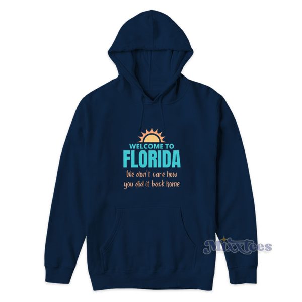 Welcome To Florida We Don’t Care How You Did It Back Home Hoodie