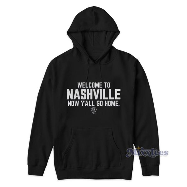 Welcome To Nashville Now Y’all Go Home Hoodie