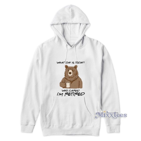 What Day Is Today Who Cares I’m Retired Hoodie