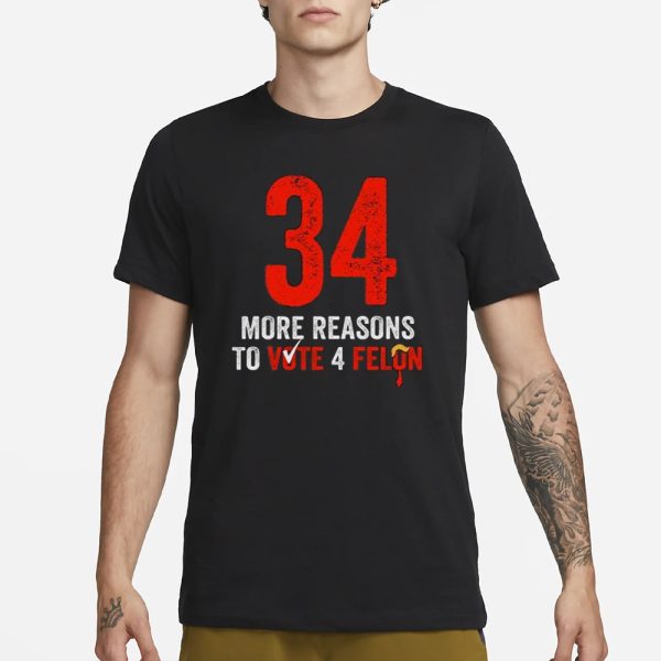 34 More Reasons To Vote 4 Felon T-Shirt