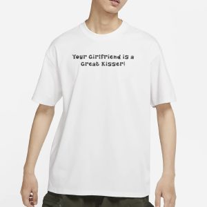 AAA Your Girlfriend Is A Great Kisser T Shirt 1