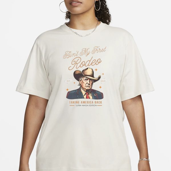 Ain’t My First Rodeo Trump Est 2024 Taking America Back T-Shirt