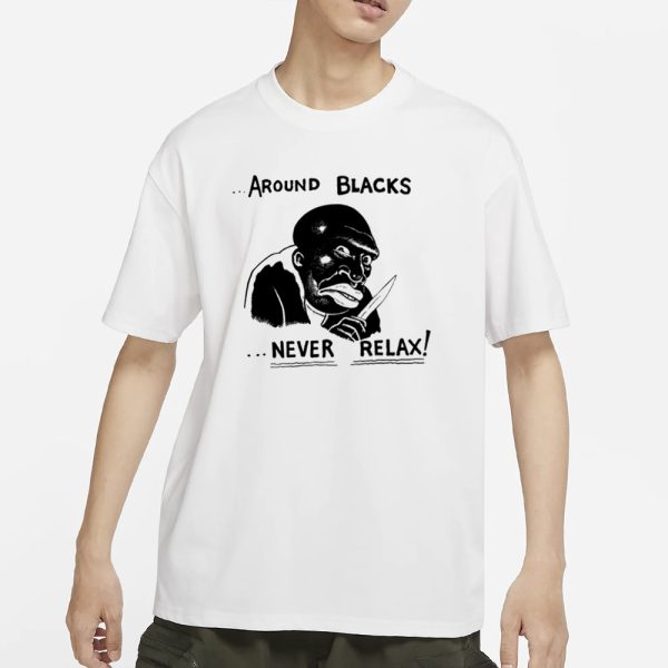 Around Blacks Never Relax Black Man T-Shirt