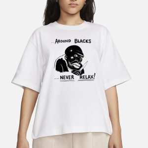 Around Blacks Never Relax Black Man T Shirt 2