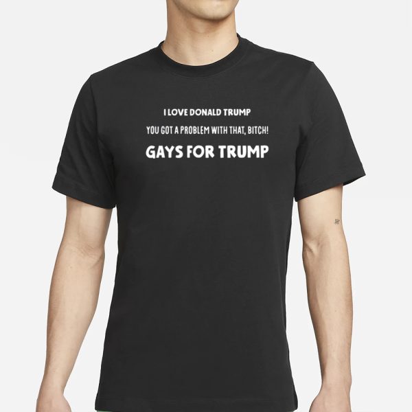 Artcandee I Love Donald Trump You Got A Problem With That Bitch Gays For Trump T-Shirt