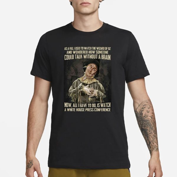 As A Kid Used To Watch The Wizard Of Oz And Wondered How Someone Could Talk Without A Brain T-Shirt