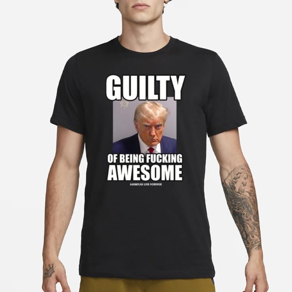 Assholes Live Forever Guilty Of Being Fucking Awesome T-Shirt