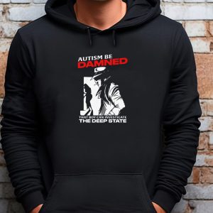 Autism Be Damned That Boy Can Investigate The Deep State Autism Be Damned That Boy Can Investigate The Deep State Sweatshirt T shirt Hoodie Long Sleeve T shirt 1
