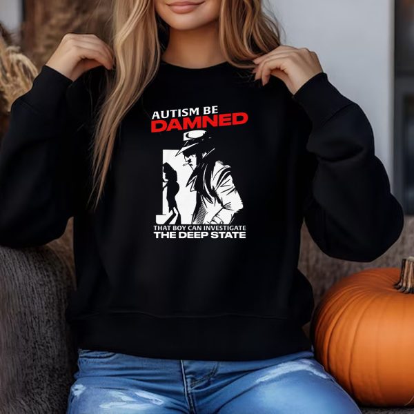 Autism Be Damned. That Boy Can Investigate The Deep State Autism Be Damned. That Boy Can Investigate The Deep State Sweatshirt , T-shirt , Hoodie , Long Sleeve T-shirt