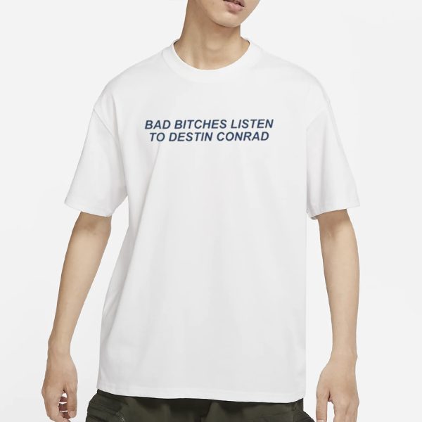 Bad Bitches Listen To Destin Conrad T-Shirt