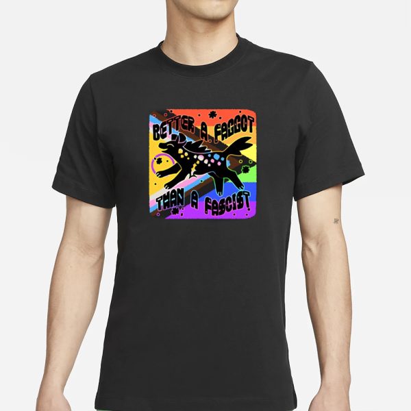 Better A Faggot Than A Fascist Pride T-Shirt