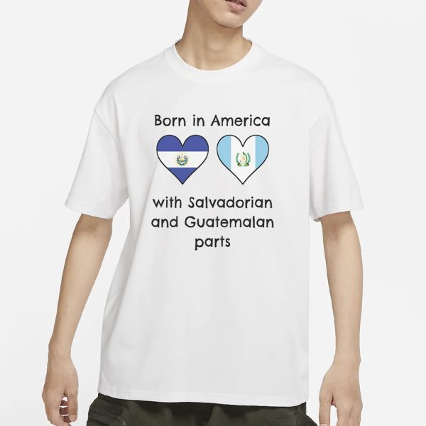 Born In America With Salvadorian and Guatemalan Parts T-Shirt