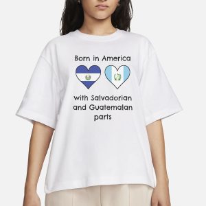 Born In America With Salvadorian and Guatemalan Parts T-Shirt 1 Born In America With Salvadorian and Guatemalan Parts T Shirt 2