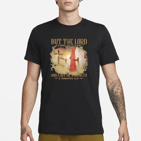 But The Lord Stood With Me And Gave Me Strength 2 Timothy 4 17 T-Shirt