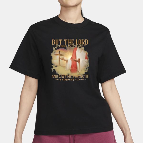 But The Lord Stood With Me And Gave Me Strength 2 Timothy 4 17 T-Shirt