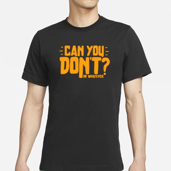 Can You Don’t Or Whatever T-Shirt