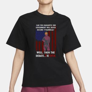 Can You Guarantee Our Government Will Never Become Tyrannical Well Then The Debate Is Over T Shirt 2