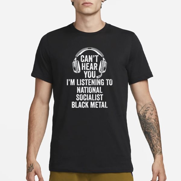 Can’t Hear You I’m Listening To National Socialist Black Metal T-Shirt