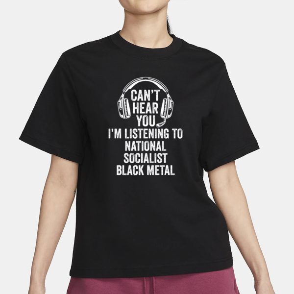 Can’t Hear You I’m Listening To National Socialist Black Metal T-Shirt