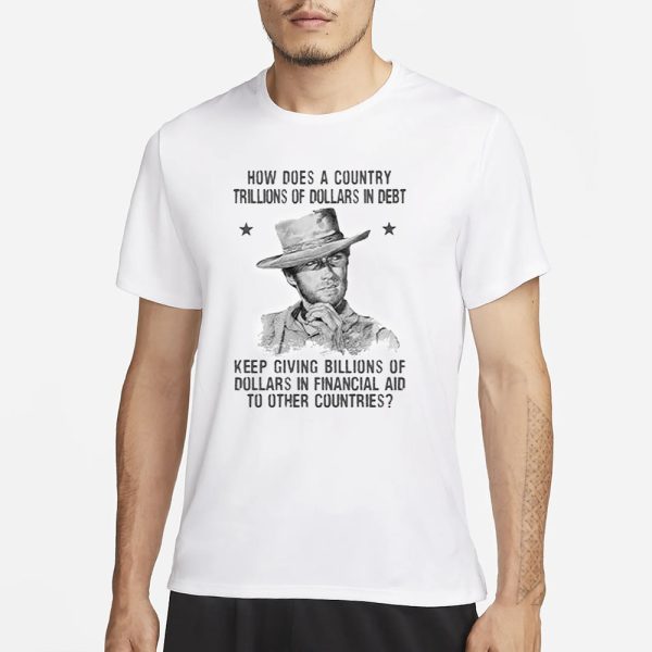 Clint Eastwood How Does A Country Trillions Of Dollars In Debt T-Shirt