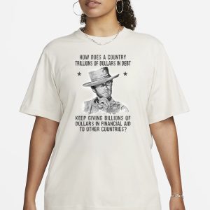 Clint Eastwood How Does A Country Trillions Of Dollars In Debt T Shirt 2