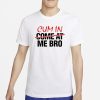 Cum In Come At Me Bro T-Shirt