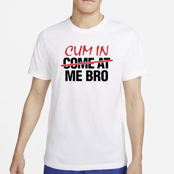 Cum In Come At Me Bro T-Shirt