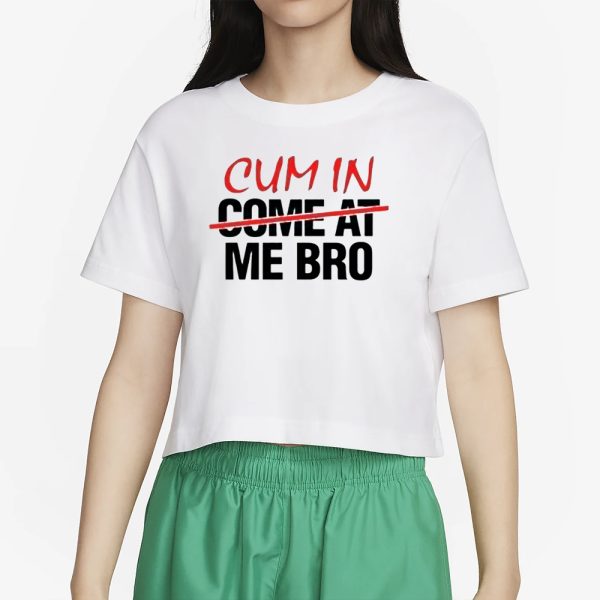 Cum In Come At Me Bro T-Shirt