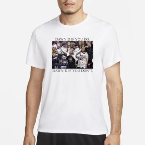 Dawn's If You Do Dawn's If You Don't T Shirt 1