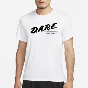 Dmtworld Dare Would Not Be Proud Of Me Today T Shirt 1