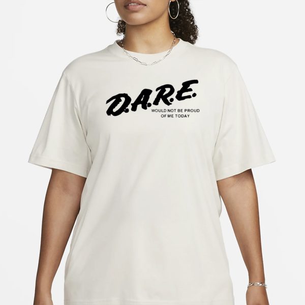 Dmtworld Dare Would Not Be Proud Of Me Today T-Shirt