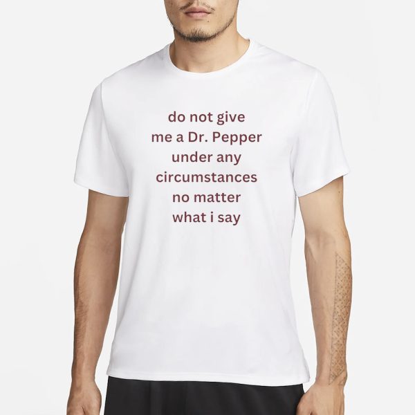 Do Not Give Me Dr. Pepper T-Shirt