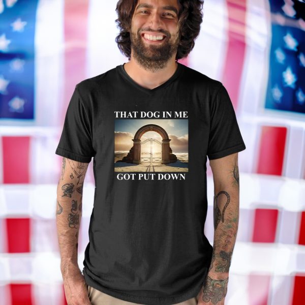 Dog in Me Got Put Down T Shirt