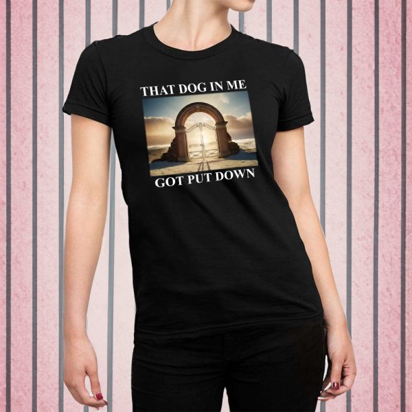 Dog in Me Got Put Down T Shirt