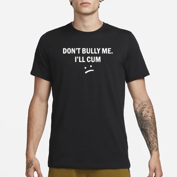 Don’t Bully Me I Will Cum T-Shirt