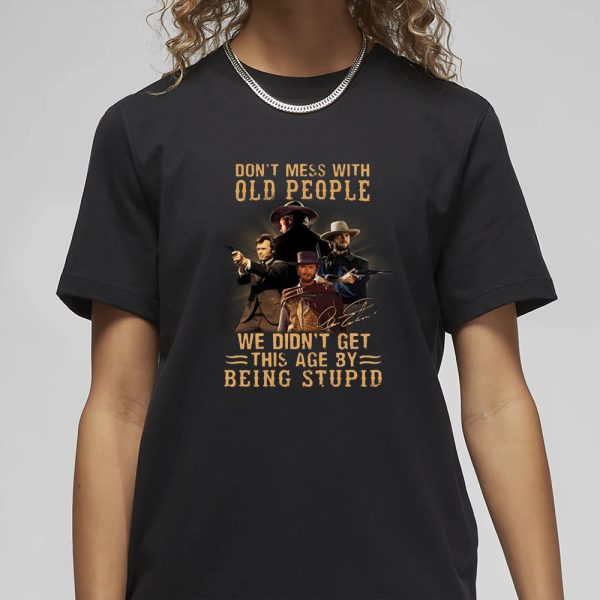 Don’t Mess With Old People We Didn’t Get This Age By Being Stupid T-Shirt