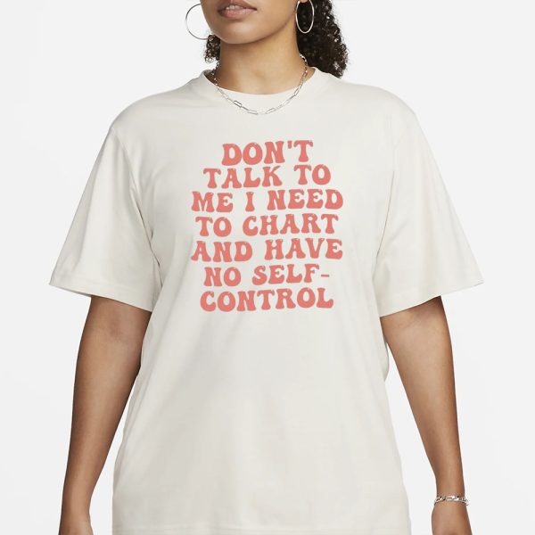 Don’t Talk To Me I Need To Chart And Have No Self-Control T-Shirt